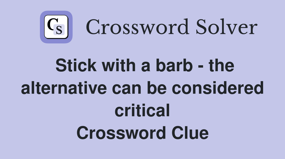 Stick with a barb - the alternative can be considered critical Crossword Clue