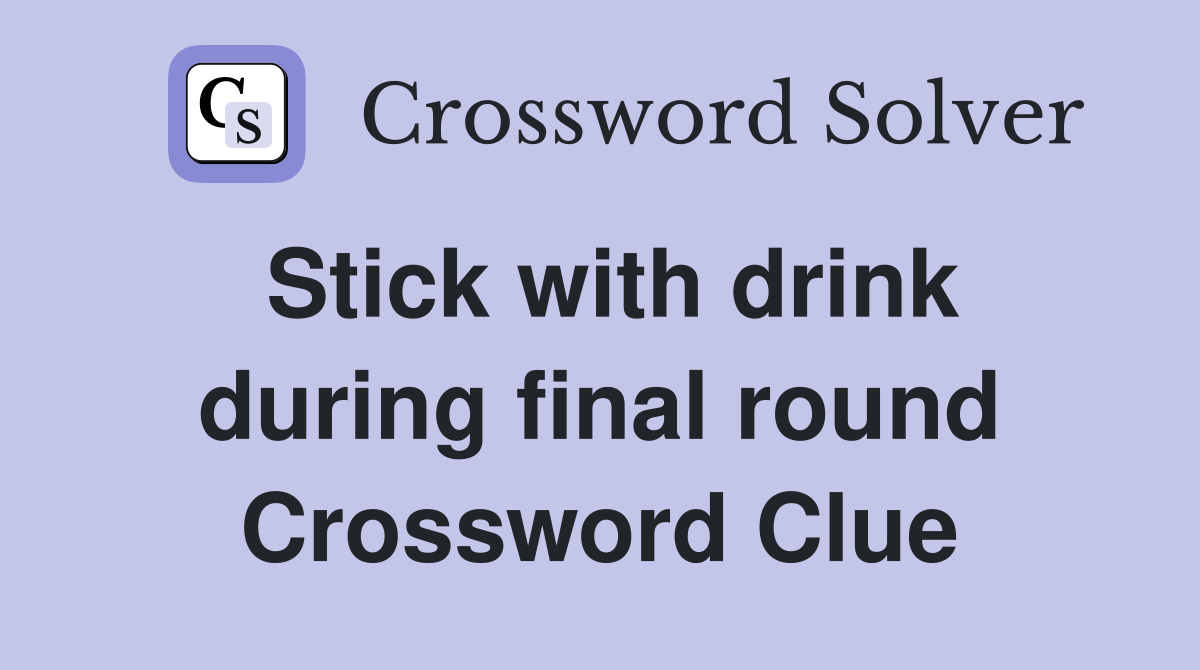 Stick with drink during final round Crossword Clue