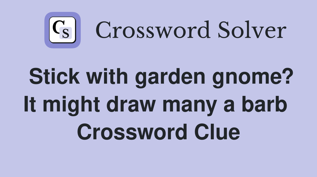 Stick with garden gnome? It might draw many a barb  Crossword Clue