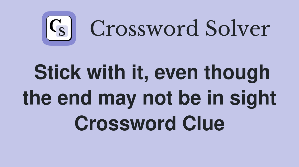 Stick with it, even though the end may not be in sight Crossword Clue