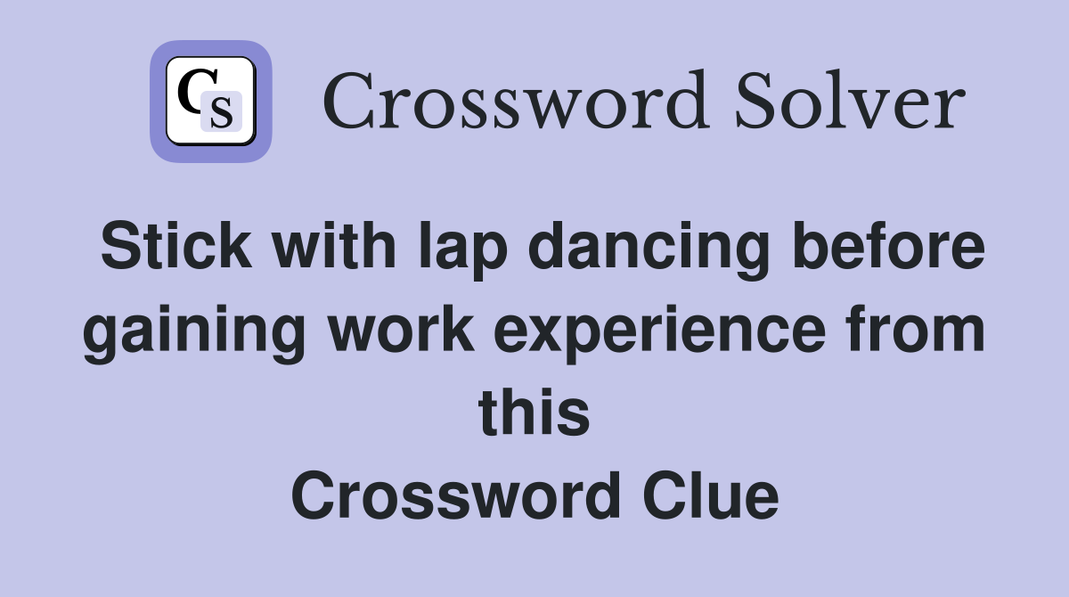 Stick with lap dancing before gaining work experience from this Crossword Clue