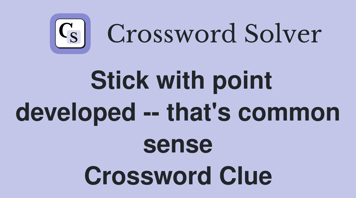 Stick with point developed -- that's common sense Crossword Clue