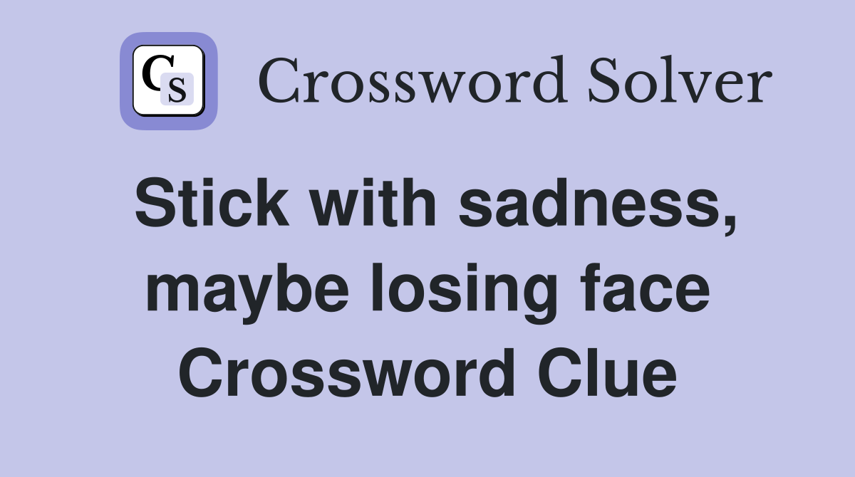 Stick with sadness, maybe losing face Crossword Clue