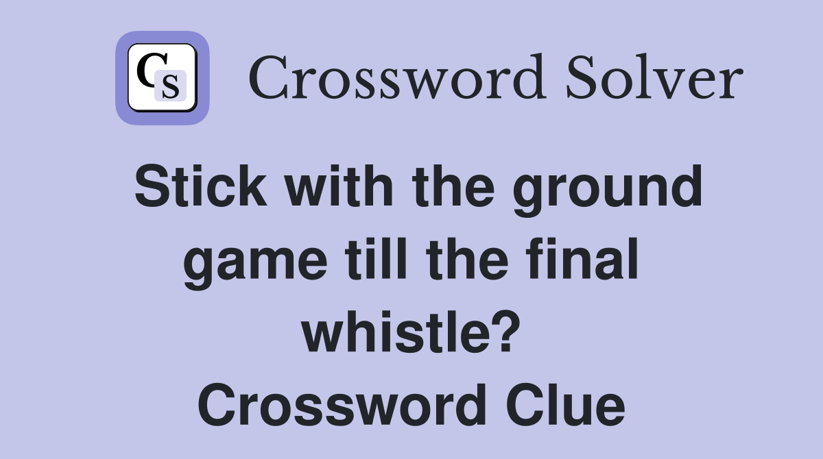 Stick with the ground game till the final whistle? Crossword Clue