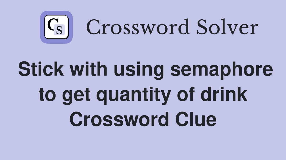 Stick with using semaphore to get quantity of drink Crossword Clue
