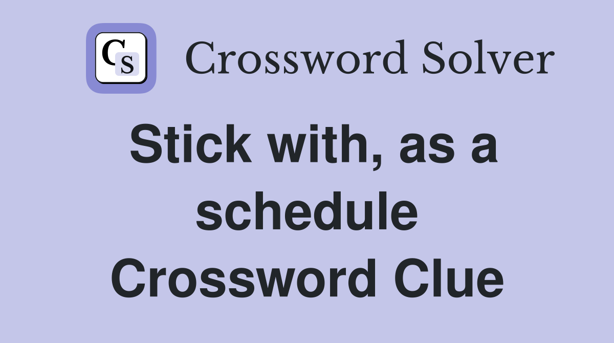 Stick with, as a schedule Crossword Clue