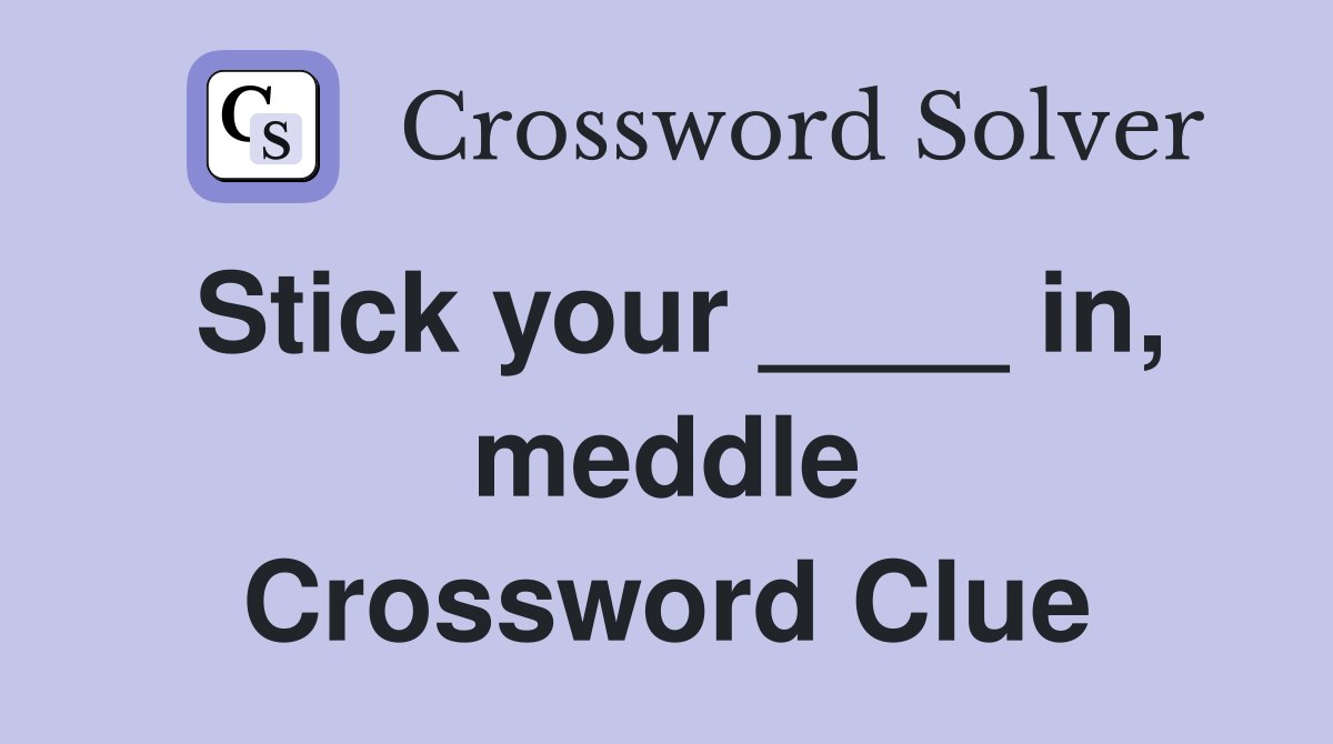 Stick your ____ in, meddle Crossword Clue