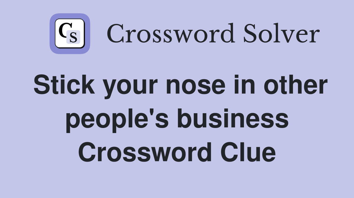 Stick your nose in other people's business Crossword Clue