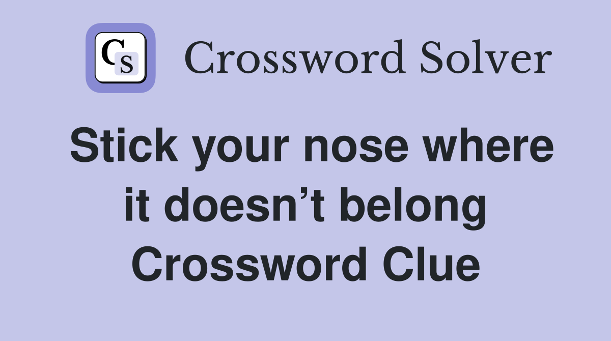 Stick your nose where it doesn’t belong Crossword Clue