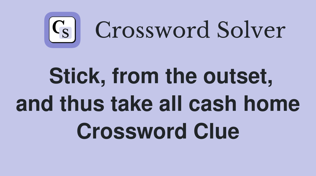 Stick, from the outset, and thus take all cash home Crossword Clue