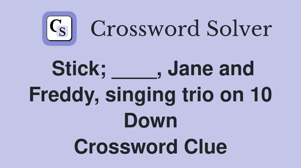 Stick; ____, Jane and Freddy, singing trio on 10 Down Crossword Clue