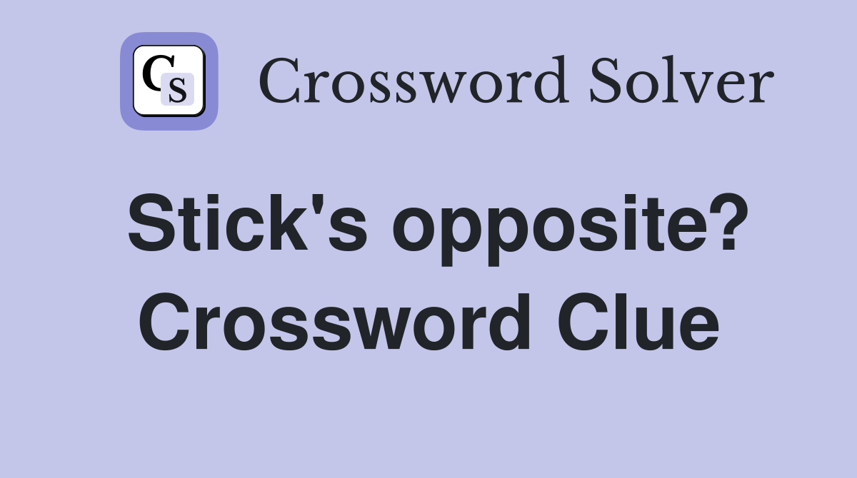 Stick's opposite? Crossword Clue