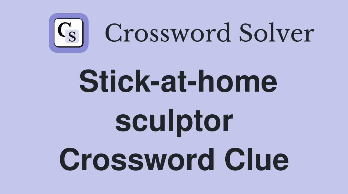 Stick-at-home sculptor Crossword Clue