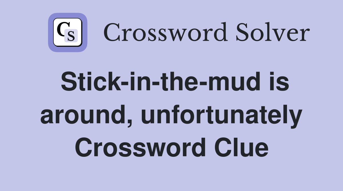 Stick-in-the-mud is around, unfortunately Crossword Clue
