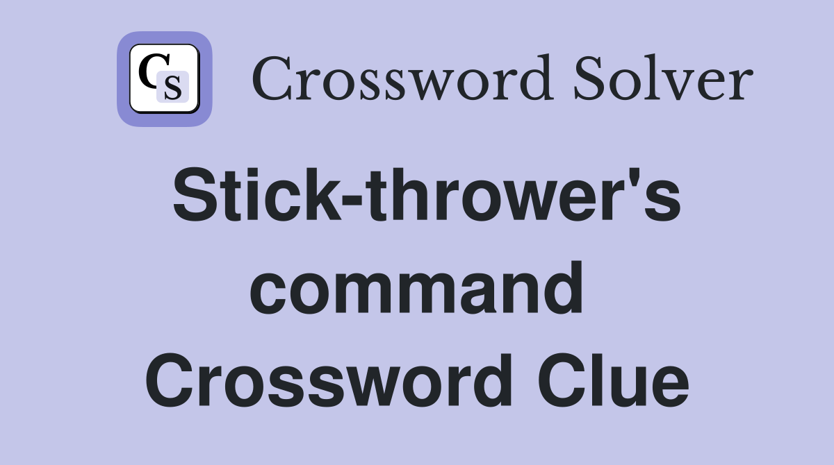 Stick-thrower's command Crossword Clue