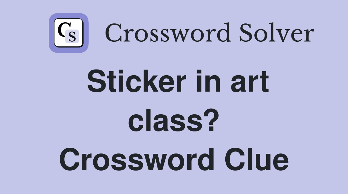 Sticker in art class? Crossword Clue