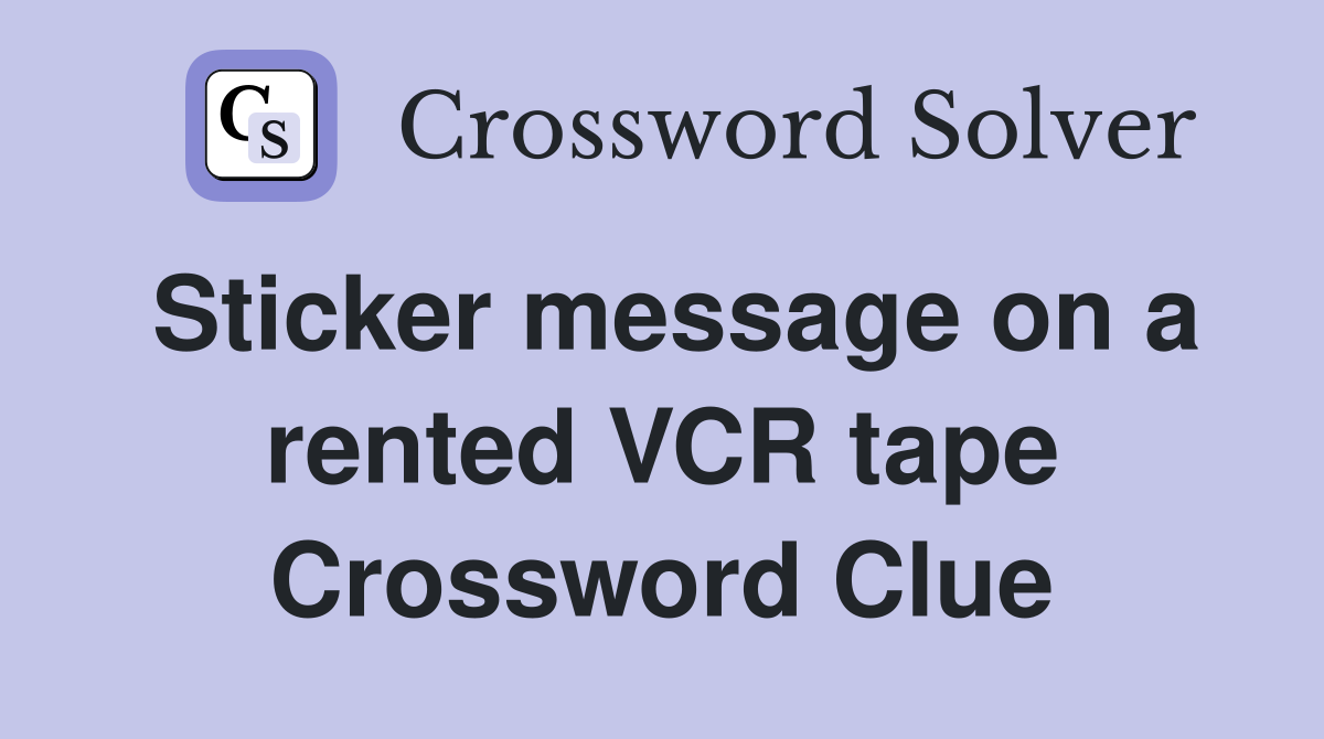 Sticker message on a rented VCR tape Crossword Clue