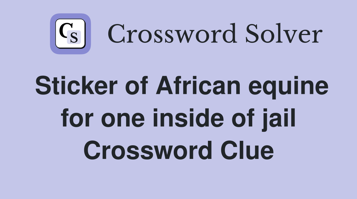 Sticker of African equine for one inside of jail Crossword Clue