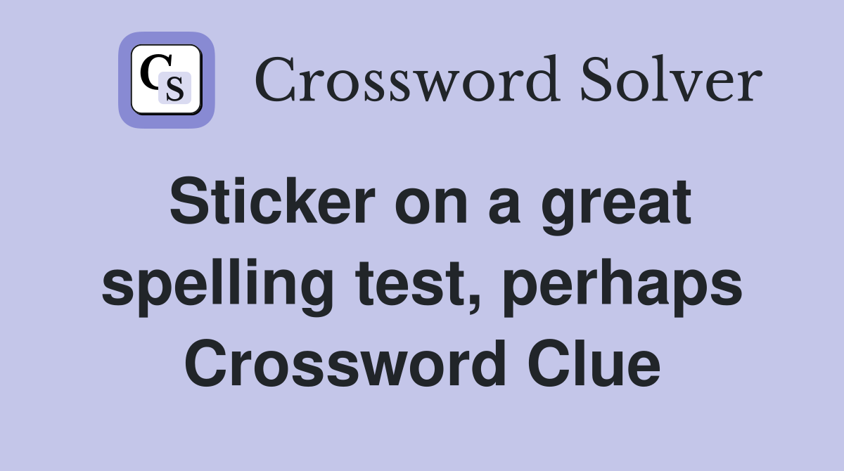 Sticker on a great spelling test, perhaps Crossword Clue