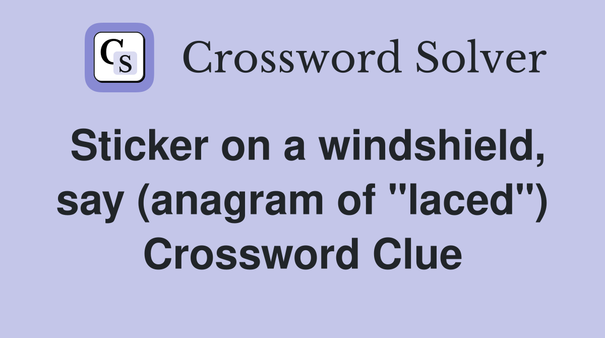 Sticker on a windshield, say (anagram of "laced") Crossword Clue