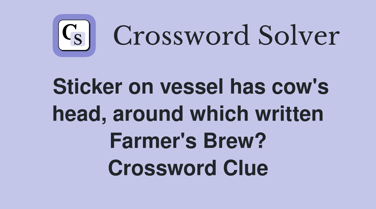 Sticker on vessel has cow's head, around which written Farmer's Brew? Crossword Clue