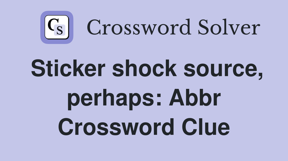 Sticker shock source, perhaps: Abbr Crossword Clue