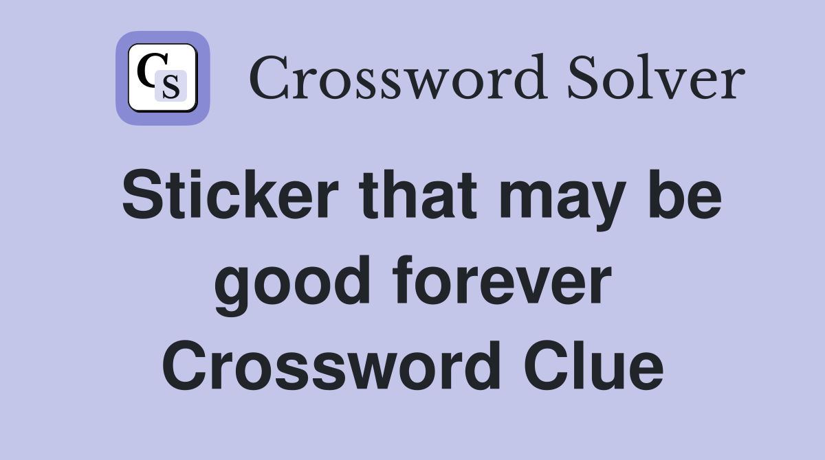 Sticker that may be good forever Crossword Clue