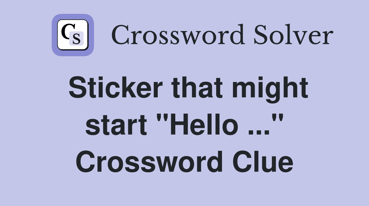 Sticker that might start "Hello ..." Crossword Clue