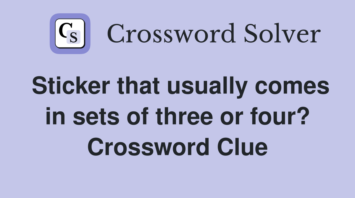 Sticker that usually comes in sets of three or four? Crossword Clue