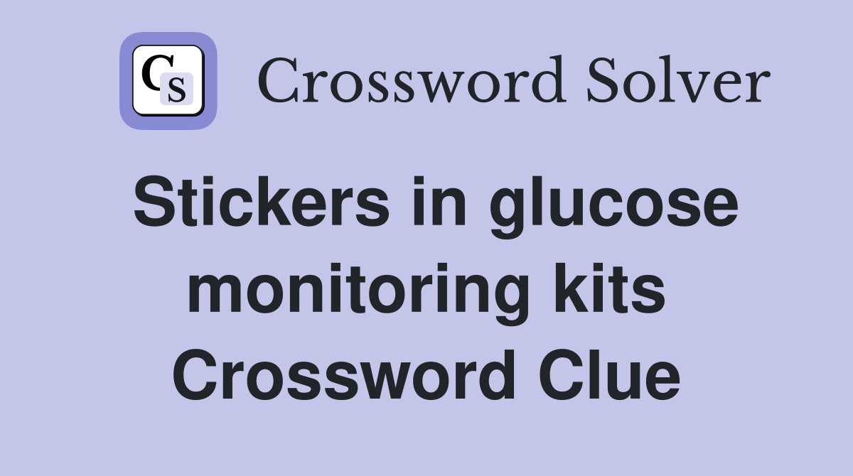 Stickers in glucose monitoring kits Crossword Clue