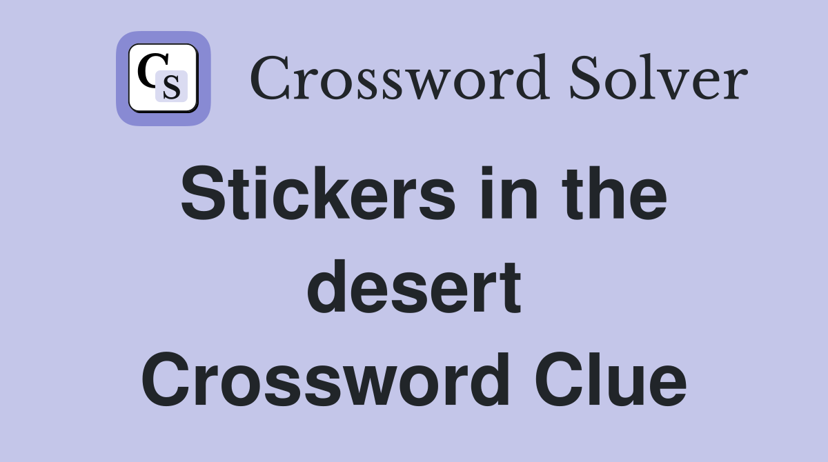 Stickers in the desert Crossword Clue