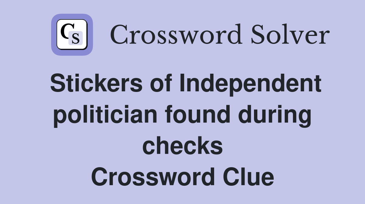 Stickers of Independent politician found during checks Crossword Clue