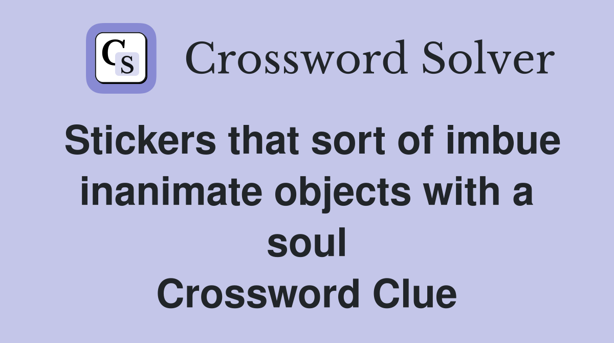 Stickers that sort of imbue inanimate objects with a soul Crossword Clue
