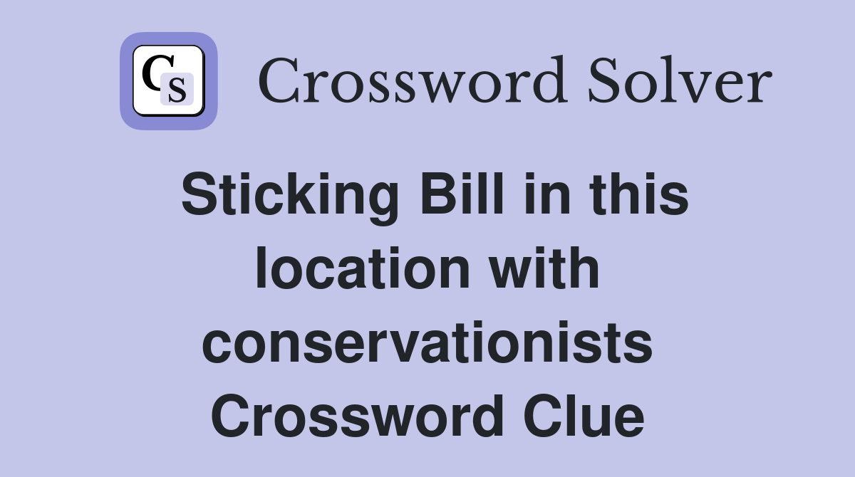 Sticking Bill in this location with conservationists Crossword Clue
