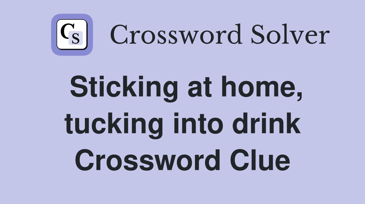 Sticking at home, tucking into drink Crossword Clue