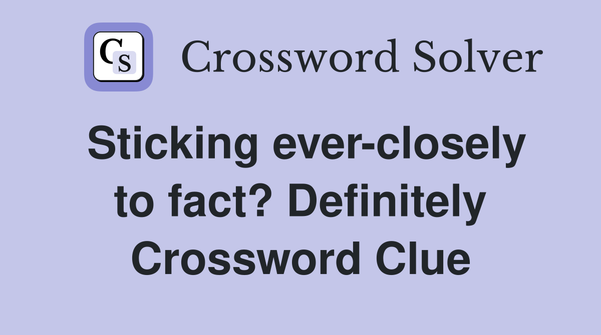 Sticking ever-closely to fact? Definitely Crossword Clue