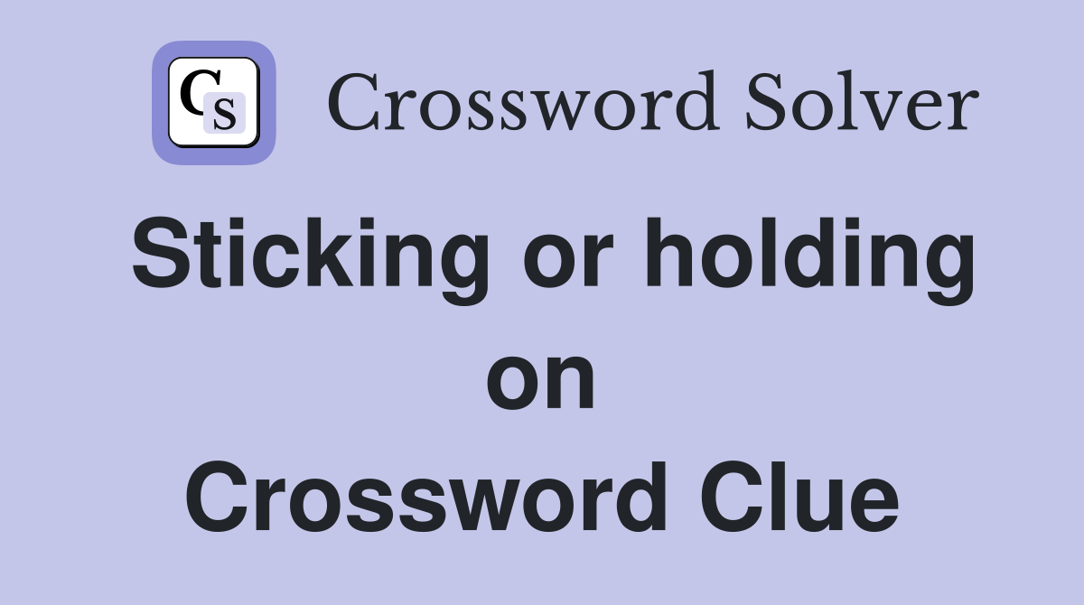Sticking or holding on Crossword Clue
