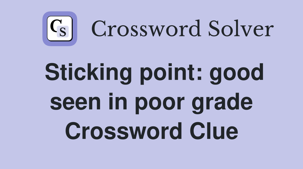 Sticking point: good seen in poor grade Crossword Clue