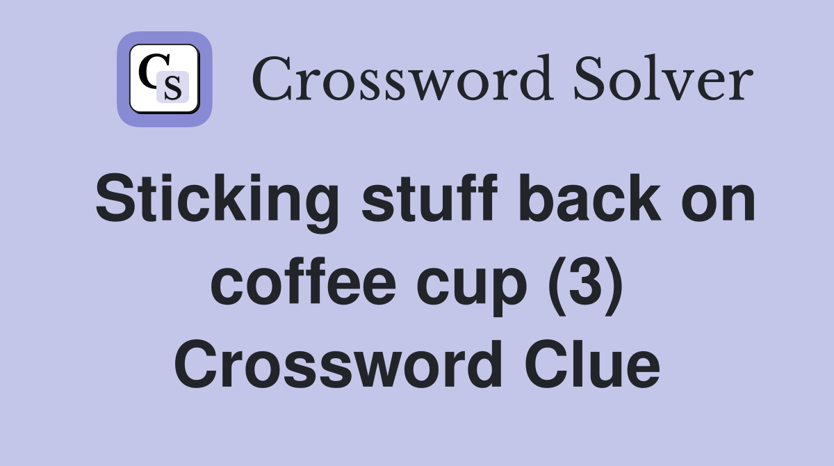 Sticking stuff back on coffee cup (3) Crossword Clue