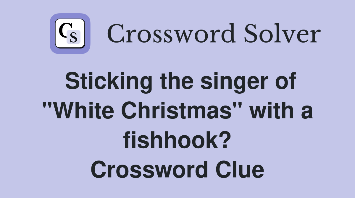 Sticking the singer of "White Christmas" with a fishhook? Crossword Clue