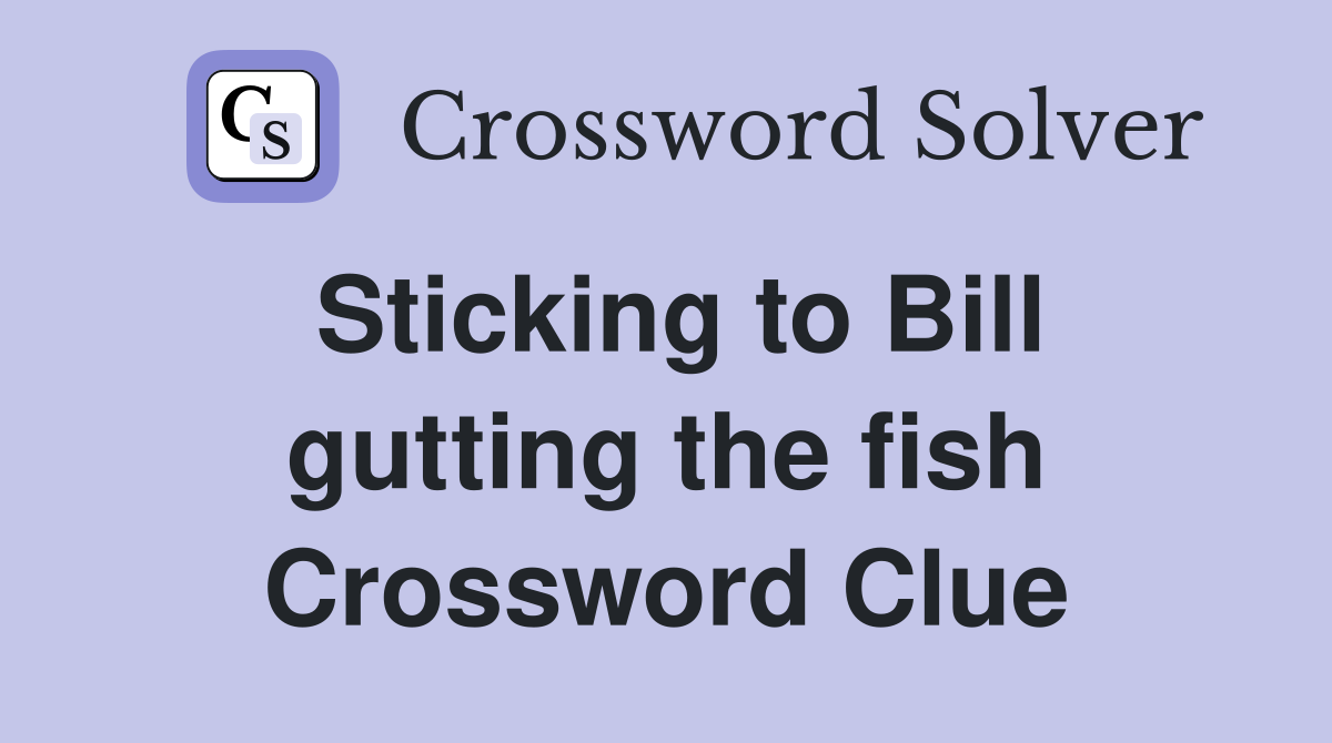 Sticking to Bill gutting the fish Crossword Clue