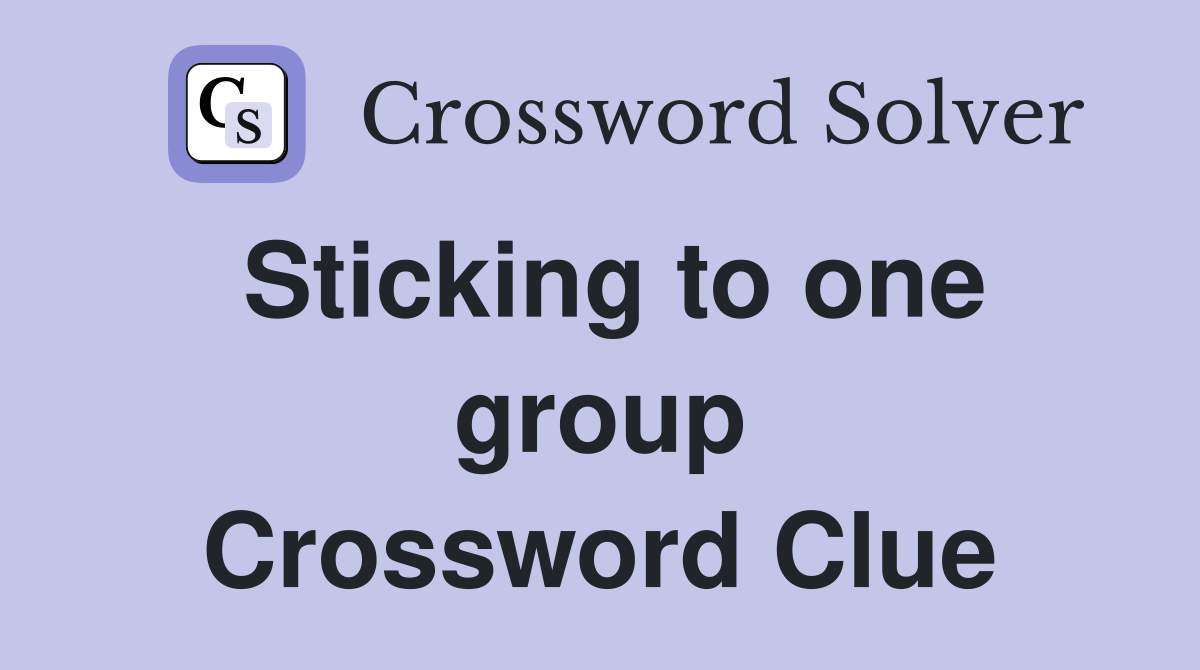 Sticking to one group Crossword Clue