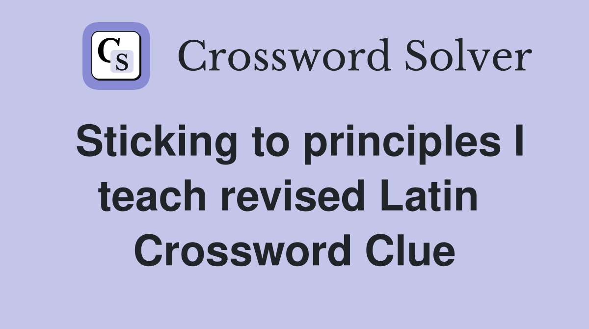 Sticking to principles I teach revised Latin  Crossword Clue
