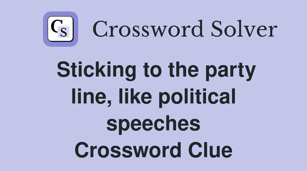 Sticking to the party line, like political speeches Crossword Clue