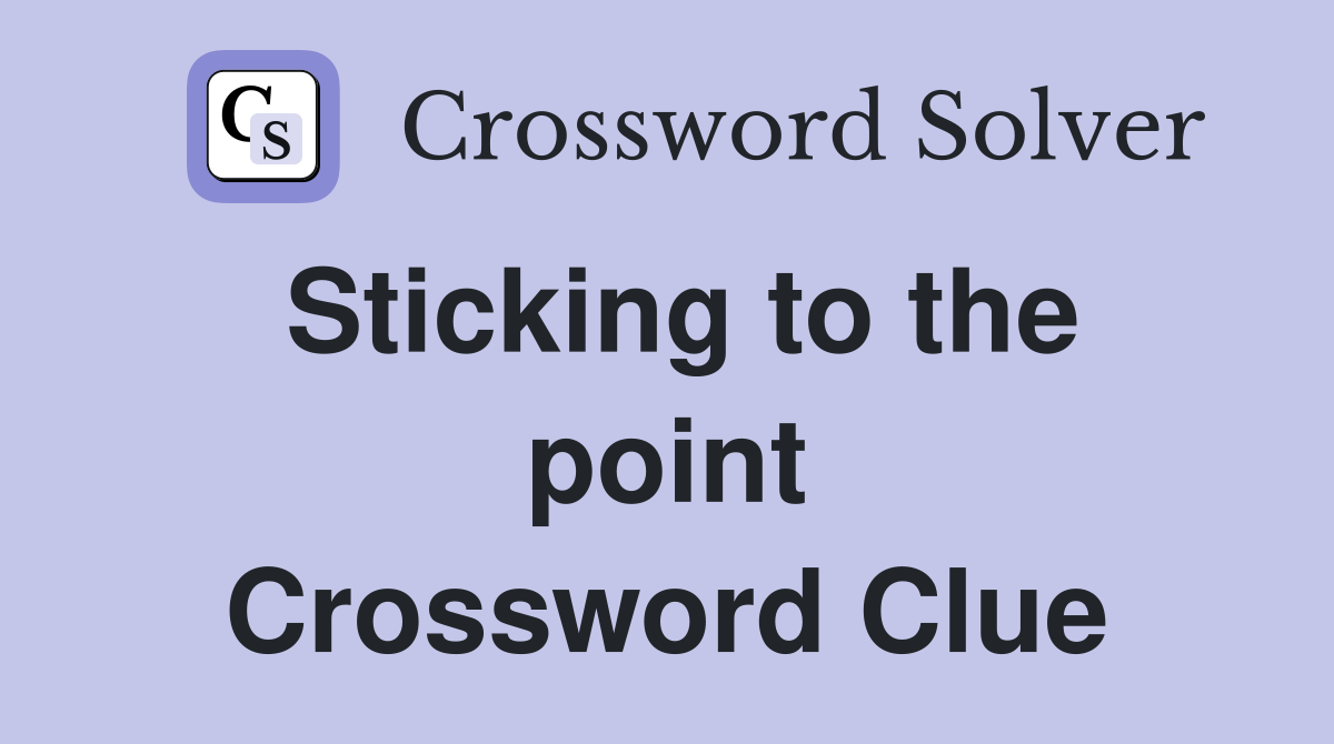 Sticking to the point Crossword Clue