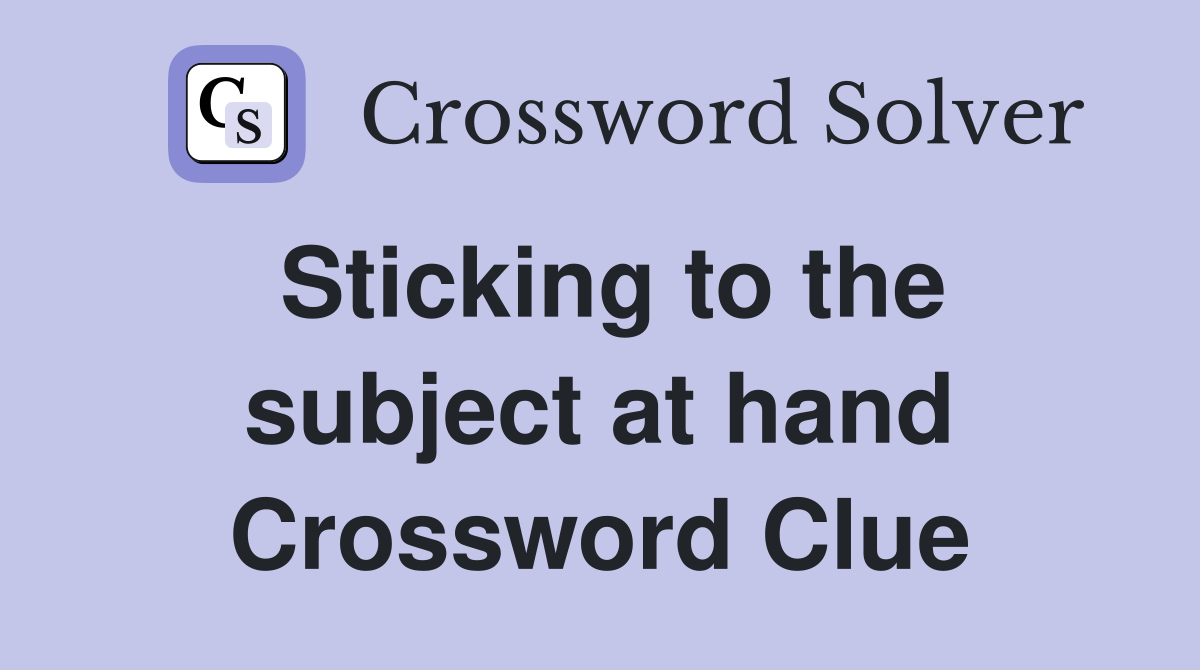Sticking to the subject at hand Crossword Clue