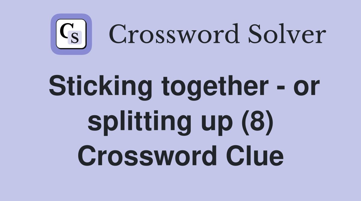 Sticking together - or splitting up (8) Crossword Clue