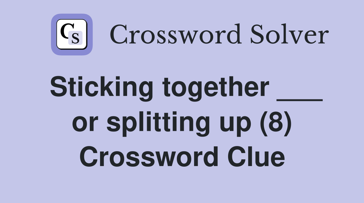 Sticking together ___ or splitting up (8) Crossword Clue