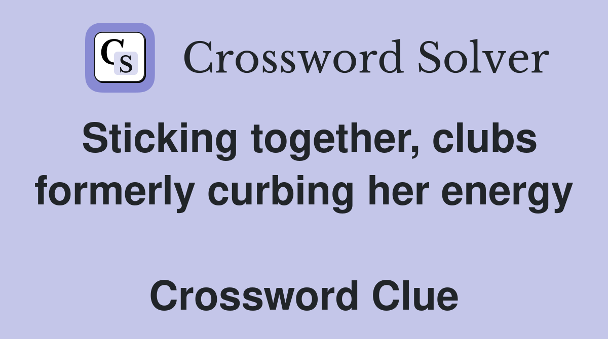 Sticking together, clubs formerly curbing her energy  Crossword Clue