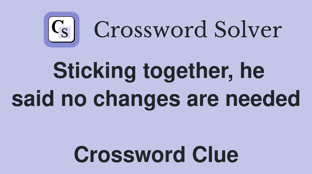 Sticking together, he said no changes are needed  Crossword Clue